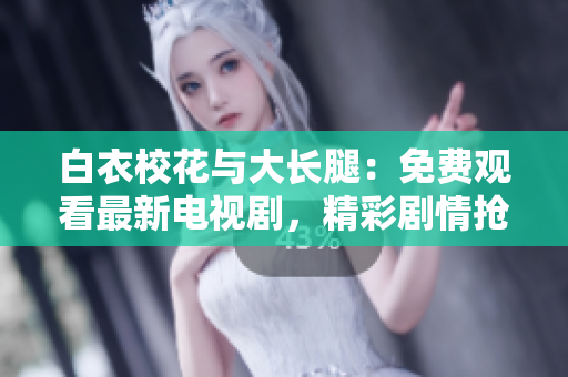 白衣?；ㄅc大長腿：免費(fèi)觀看最新電視劇，精彩劇情搶先揭曉