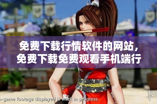 免費(fèi)下載行情軟件的網(wǎng)站，免費(fèi)下載免費(fèi)觀看手機(jī)端行情軟件