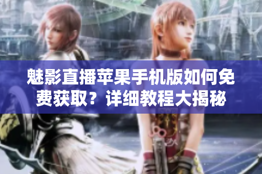 魅影直播蘋果手機(jī)版如何免費(fèi)獲??？詳細(xì)教程大揭秘