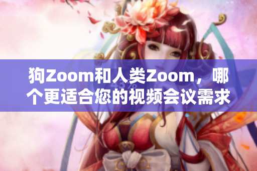 狗Zoom和人類Zoom，哪個(gè)更適合您的視頻會(huì)議需求？