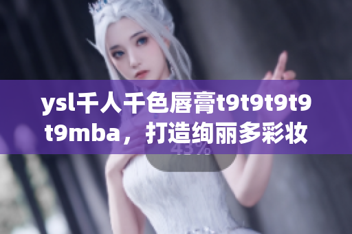 ysl千人千色唇膏t9t9t9t9t9mba，打造絢麗多彩妝容