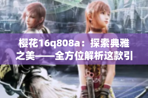 櫻花16q808a：探索典雅之美——全方位解析這款引人注目的花式鍵盤