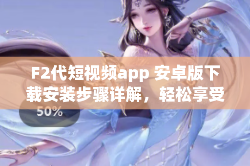 F2代短視頻app 安卓版下載安裝步驟詳解，輕松享受精彩短視頻創(chuàng)作與分享