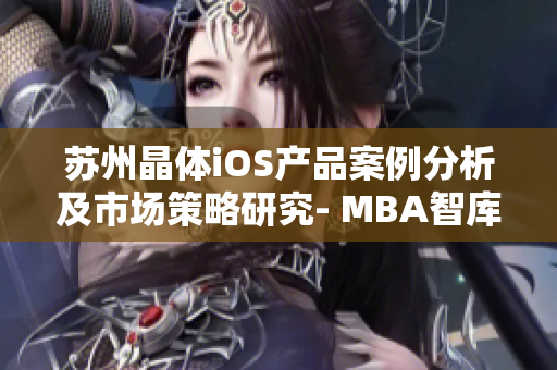 蘇州晶體iOS產(chǎn)品案例分析及市場(chǎng)策略研究- MBA智庫(kù)