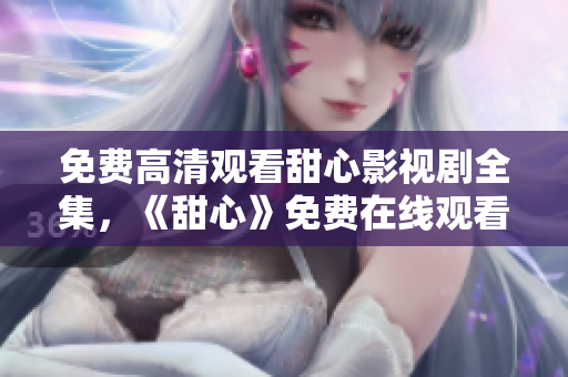 免費(fèi)高清觀看甜心影視劇全集，《甜心》免費(fèi)在線觀看，高清無廣告！