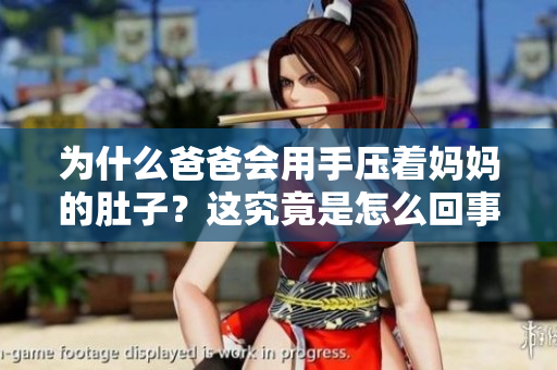 為什么爸爸會(huì)用手壓著媽媽的肚子？這究竟是怎么回事？
