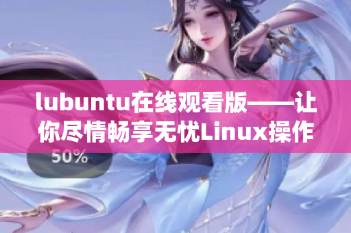 lubuntu在線觀看版——讓你盡情暢享無憂Linux操作系統(tǒng)