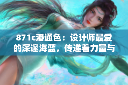 871c潘通色：設(shè)計師最愛的深邃海藍，傳遞著力量與品質(zhì)