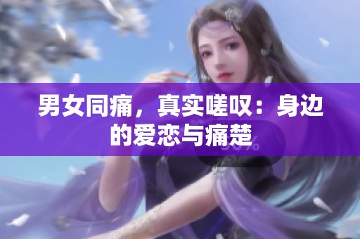 男女同痛，真實(shí)嗟嘆：身邊的愛(ài)戀與痛楚