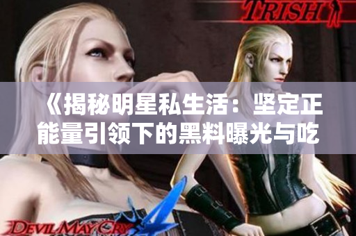 《揭秘明星私生活：堅(jiān)定正能量引領(lǐng)下的黑料曝光與吃瓜文化》