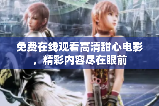 免費在線觀看高清甜心電影，精彩內(nèi)容盡在眼前