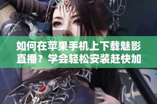 如何在蘋果手機上下載魅影直播？學(xué)會輕松安裝趕快加入精彩直播！