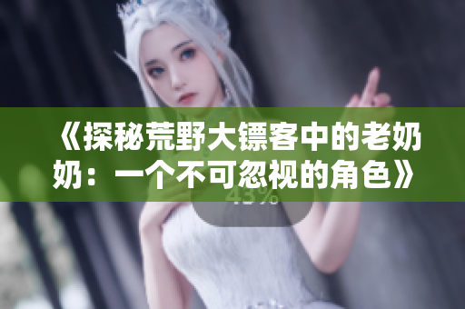 《探秘荒野大鏢客中的老奶奶：一個不可忽視的角色》