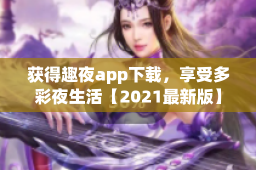 獲得趣夜app下載，享受多彩夜生活【2021最新版】