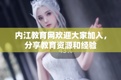 內(nèi)江教育網(wǎng)歡迎大家加入，分享教育資源和經(jīng)驗(yàn)