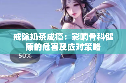 戒除奶茶成癮：影響骨科健康的危害及應(yīng)對策略