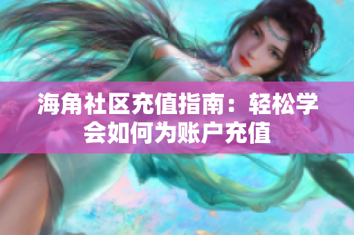 海角社區(qū)充值指南：輕松學(xué)會如何為賬戶充值