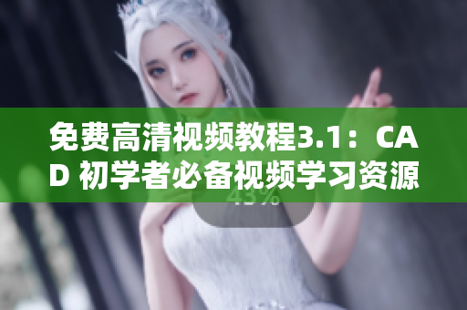 免費高清視頻教程3.1：CAD 初學(xué)者必備視頻學(xué)習(xí)資源