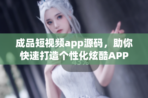 成品短視頻app源碼，助你快速打造個(gè)性化炫酷APP