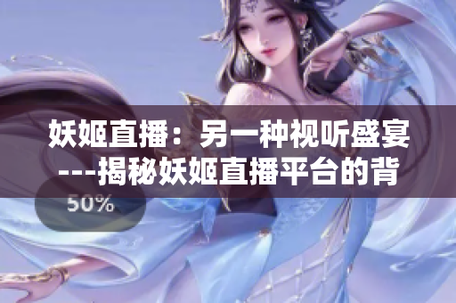 妖姬直播：另一種視聽(tīng)盛宴---揭秘妖姬直播平臺(tái)的背后故事
