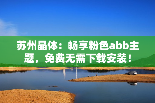 蘇州晶體：暢享粉色abb主題，免費(fèi)無需下載安裝！