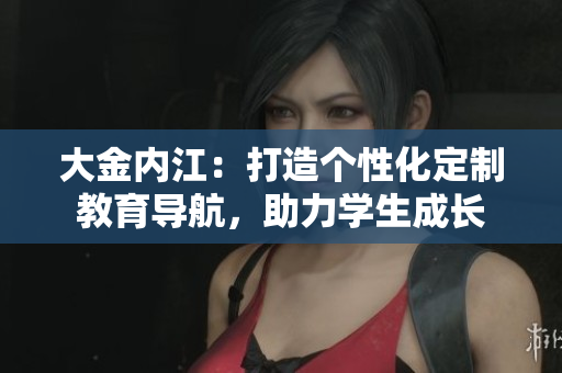 大金內(nèi)江：打造個性化定制教育導航，助力學生成長