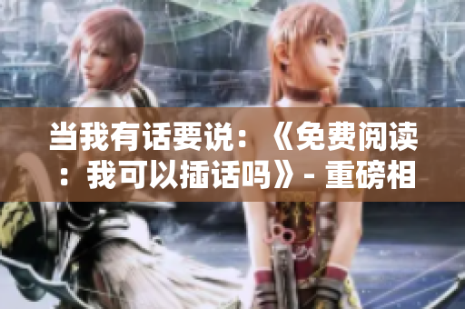 當(dāng)我有話要說：《免費閱讀：我可以插話嗎》- 重磅相關(guān)重述！