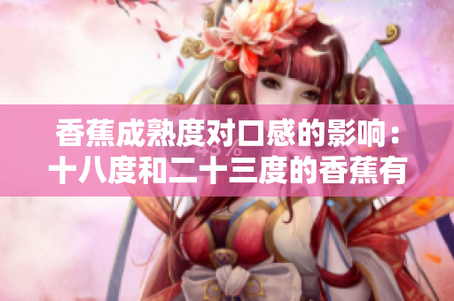 香蕉成熟度對口感的影響：十八度和二十三度的香蕉有何不同？