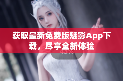 獲取最新免費版魅影App下載，盡享全新體驗