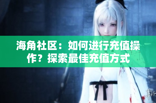 海角社區(qū)：如何進行充值操作？探索最佳充值方式