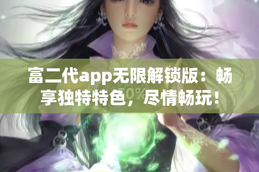 富二代app無(wú)限解鎖版：暢享獨(dú)特特色，盡情暢玩！