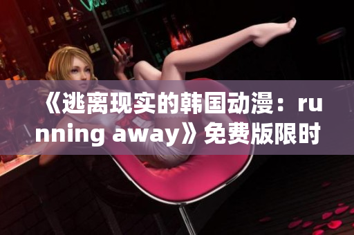 《逃離現(xiàn)實的韓國動漫：running away》免費版限時搶先體驗