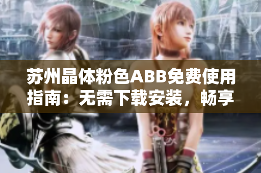 蘇州晶體粉色ABB免費(fèi)使用指南：無(wú)需下載安裝，暢享高品質(zhì)體驗(yàn)