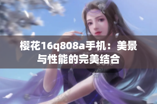 櫻花16q808a手機：美景與性能的完美結(jié)合