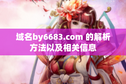 域名by6683.com 的解析方法以及相關(guān)信息
