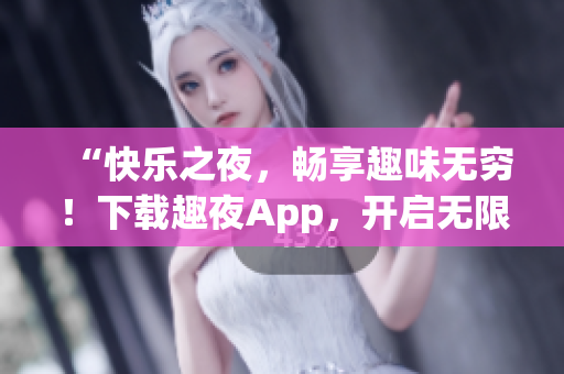 “快樂之夜，暢享趣味無窮！下載趣夜App，開啟無限歡樂之旅！”