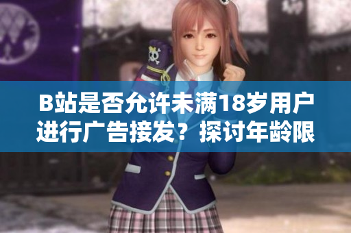 B站是否允許未滿(mǎn)18歲用戶(hù)進(jìn)行廣告接發(fā)？探討年齡限制與廣告合規(guī)