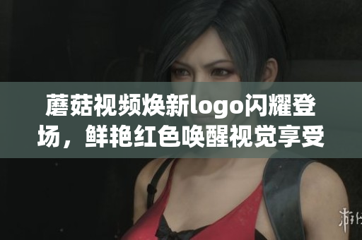 蘑菇視頻煥新logo閃耀登場，鮮艷紅色喚醒視覺享受