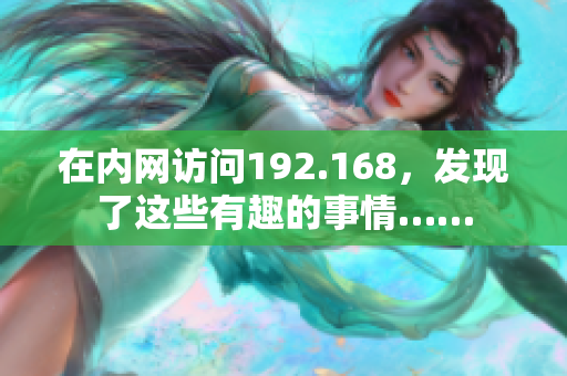在內(nèi)網(wǎng)訪問192.168，發(fā)現(xiàn)了這些有趣的事情……