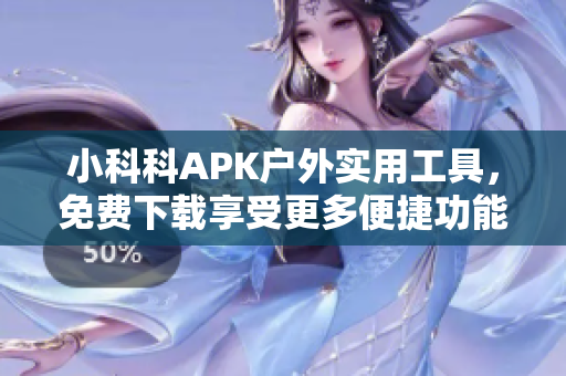 小科科APK戶外實用工具，免費下載享受更多便捷功能