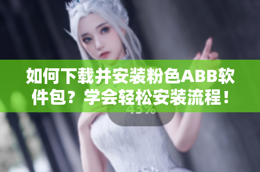 如何下載并安裝粉色ABB軟件包？學(xué)會(huì)輕松安裝流程！