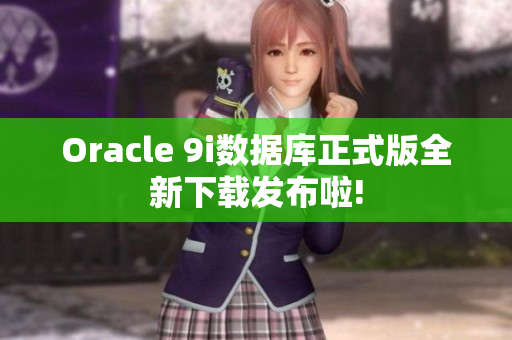 Oracle 9i數(shù)據(jù)庫正式版全新下載發(fā)布啦!