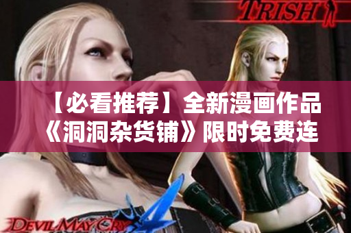 【必看推薦】全新漫畫作品《洞洞雜貨鋪》限時(shí)免費(fèi)連載中，共享精彩故事！