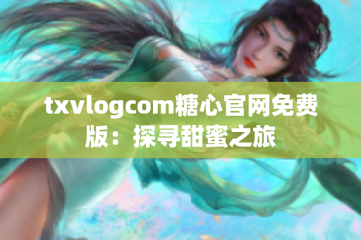 txvlogcom糖心官網(wǎng)免費版：探尋甜蜜之旅
