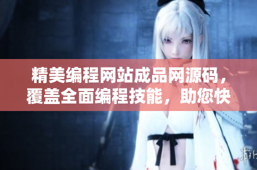 精美編程網(wǎng)站成品網(wǎng)源碼，覆蓋全面編程技能，助您快速打造專(zhuān)業(yè)網(wǎng)站