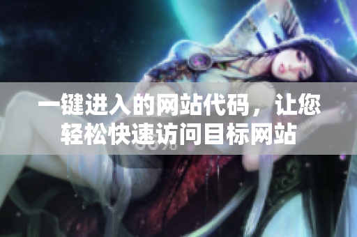 一鍵進入的網(wǎng)站代碼，讓您輕松快速訪問目標(biāo)網(wǎng)站