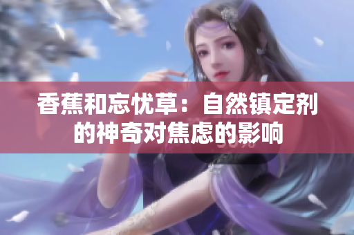 香蕉和忘憂草：自然鎮(zhèn)定劑的神奇對焦慮的影響