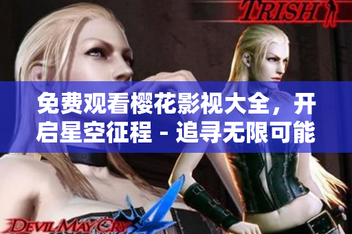 免費觀看櫻花影視大全，開啟星空征程 - 追尋無限可能