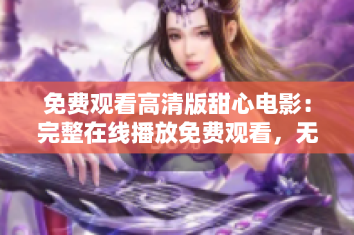 免費觀看高清版甜心電影：完整在線播放免費觀看，無需費用，高清畫質(zhì)，即刻觀賞