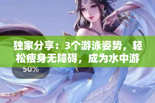 獨(dú)家分享：3個(gè)游泳姿勢(shì)，輕松瘦身無(wú)障礙，成為水中游泳達(dá)人
